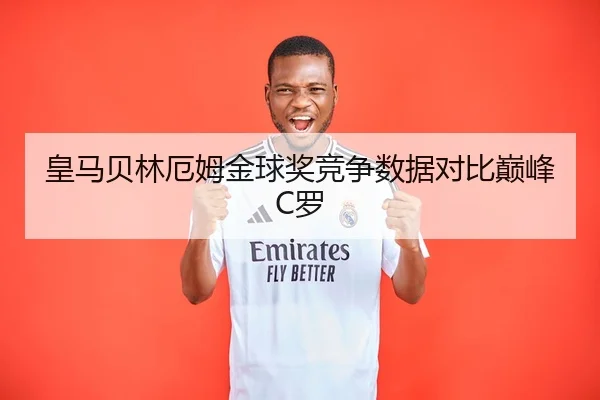 皇马贝林厄姆金球奖竞争数据对比巅峰C罗