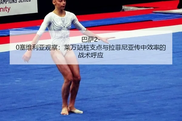 巴萨2-0塞维利亚观察：莱万站桩支点与拉菲尼亚传中效率的战术呼应