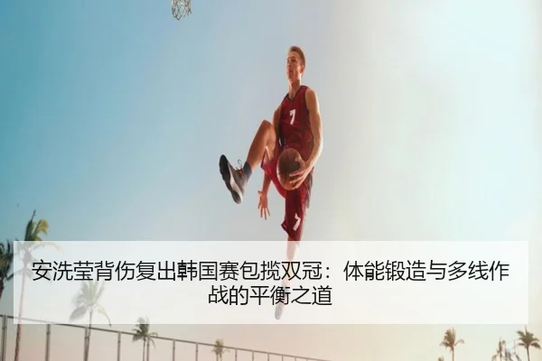 安洗莹背伤复出韩国赛包揽双冠：体能锻造与多线作战的平衡之道